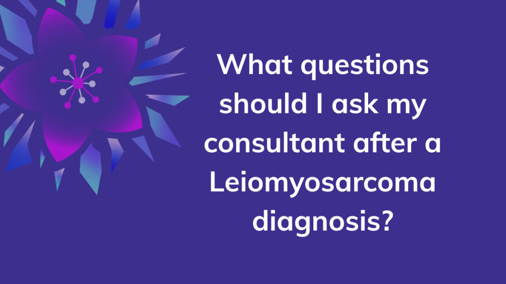 What questions should I ask my consultant after a Leiomyosarcoma diagnosis?