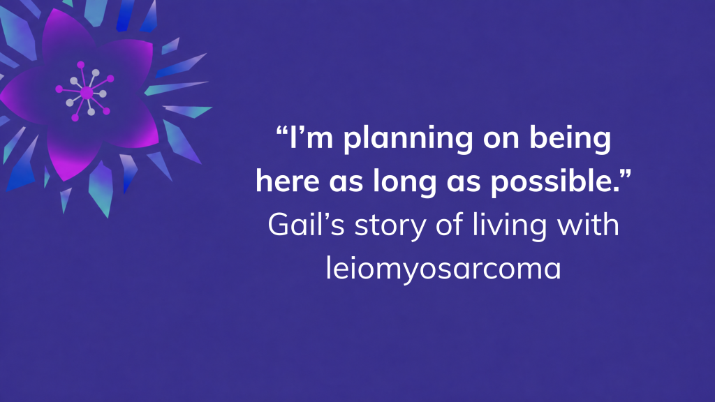 “I’m planning on being here as long as possible.” Gail’s story of living with leiomyosarcoma.